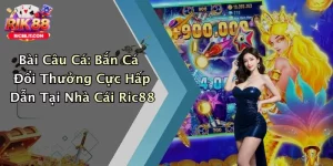 Bài Câu Cá: Bắn Cá Đổi Thưởng Cực Hấp Dẫn Tại Nhà Cái Ric88