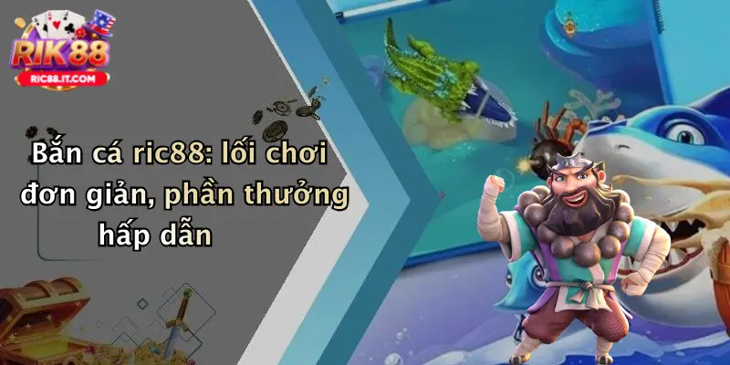 Bắn cá ric88: lối chơi đơn giản, phần thưởng hấp dẫn