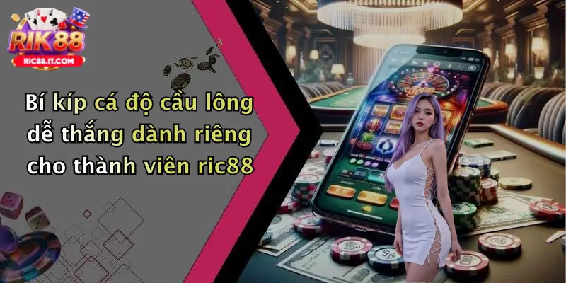 Bí kíp cá độ cầu lông dễ thắng dành riêng cho thành viên ric88