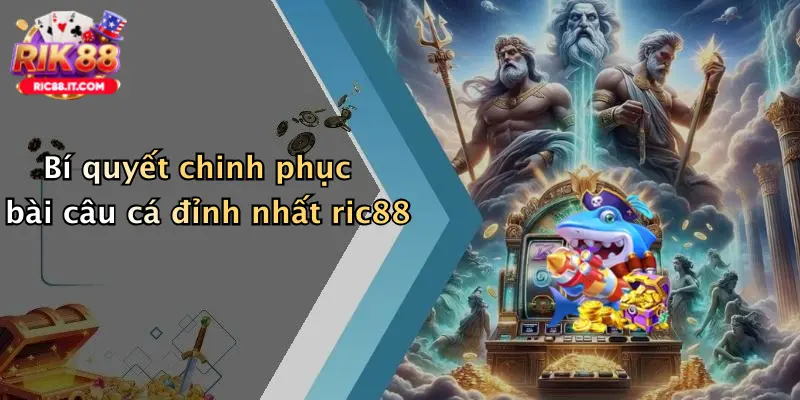 Bí quyết chinh phục bài câu cá đỉnh nhất ric88