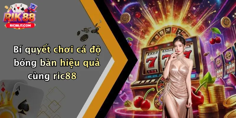 Bí quyết chơi cá độ bóng bàn hiệu quả cùng ric88