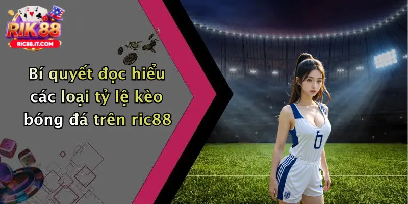 Bí quyết đọc hiểu các loại tỷ lệ kèo bóng đá trên ric88