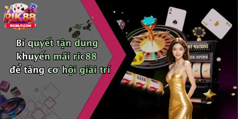 Bí quyết tận dụng khuyến mãi ric88 để tăng cơ hội giải trí
