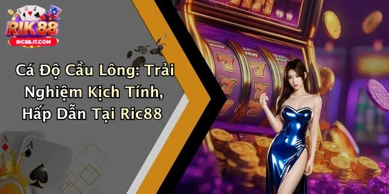 Cá Độ Cầu Lông: Trải Nghiệm Kịch Tính, Hấp Dẫn Tại Ric88