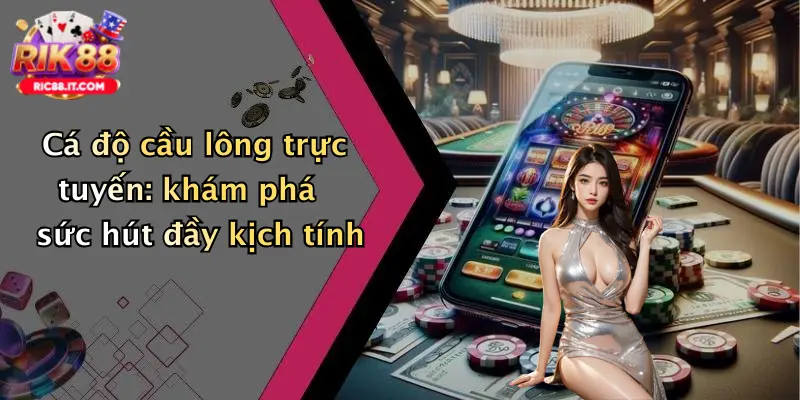 Cá độ cầu lông trực tuyến: khám phá sức hút đầy kịch tính