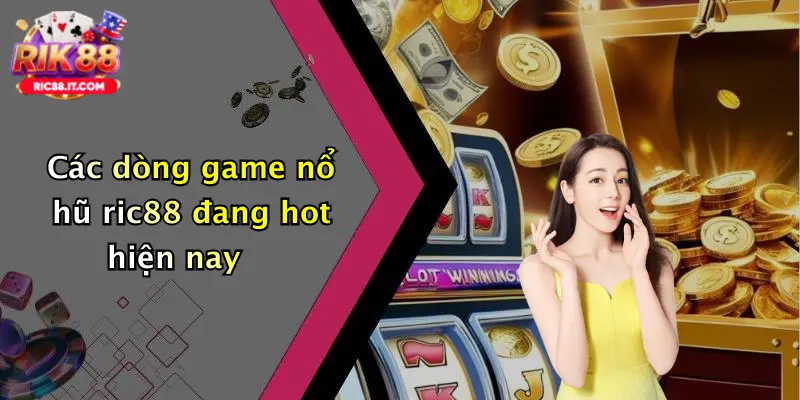 Các dòng game nổ hũ ric88 đang hot hiện nay