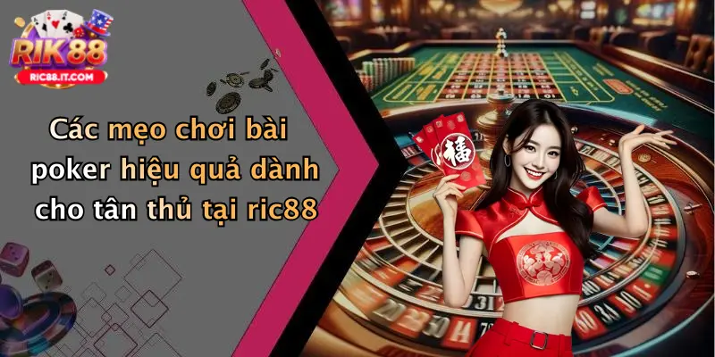 Các mẹo chơi bài poker hiệu quả dành cho tân thủ tại ric88