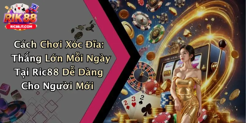 Cách Chơi Xóc Đĩa: Thắng Lớn Mỗi Ngày Tại Ric88 Dễ Dàng Cho Người Mới