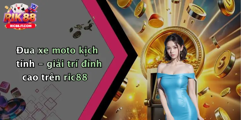 Đua xe moto kịch tính - giải trí đỉnh cao trên ric88