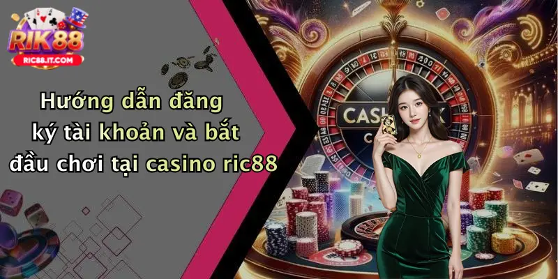 Hướng dẫn đăng ký tài khoản và bắt đầu chơi tại casino ric88