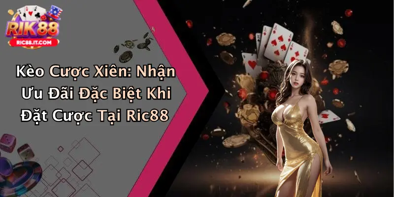 Kèo Cược Xiên: Nhận Ưu Đãi Đặc Biệt Khi Đặt Cược Tại Ric88