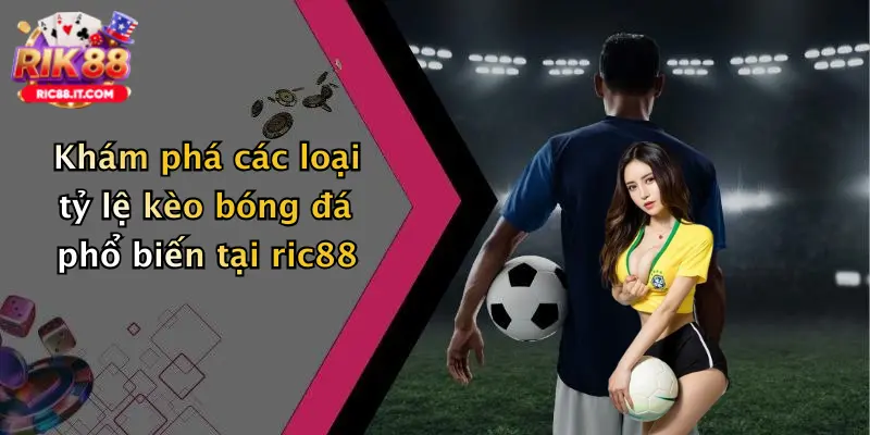 Khám phá các loại tỷ lệ kèo bóng đá phổ biến tại ric88