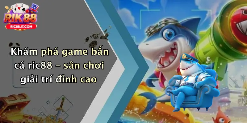 Khám phá game bắn cá ric88 – sân chơi giải trí đỉnh cao