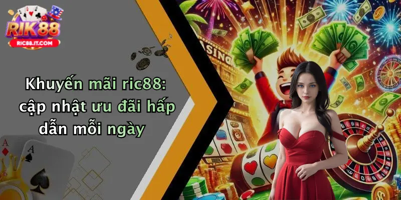 Khuyến mãi ric88: cập nhật ưu đãi hấp dẫn mỗi ngày
