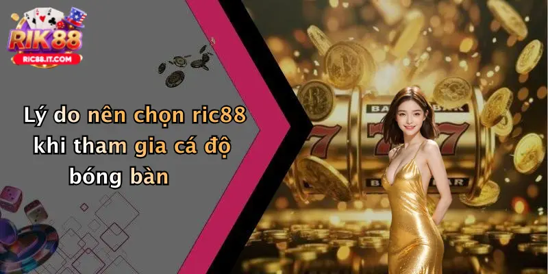 Lý do nên chọn ric88 khi tham gia cá độ bóng bàn
