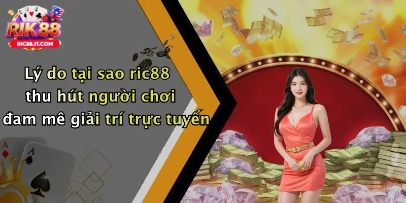 Lý do tại sao ric88 thu hút người chơi đam mê giải trí trực tuyến