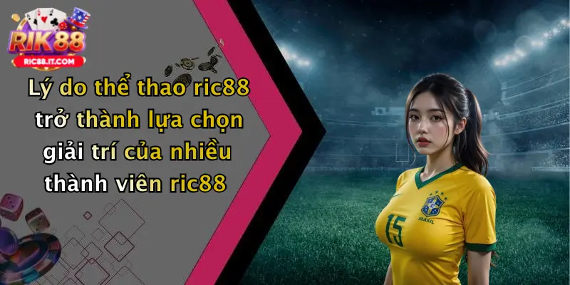 Lý do thể thao ric88 trở thành lựa chọn giải trí của nhiều thành viên ric88
