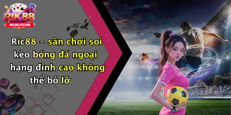 Ric88 - sân chơi soi kèo bóng đá ngoại hạng đỉnh cao không thể bỏ lỡ