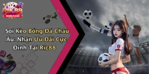 Soi Kèo Bóng Đá Châu Âu: Nhận Ưu Đãi Cực Đỉnh Tại Ric88