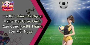 Soi Kèo Bóng Đá Ngoại Hạng: Đặt Cược Đỉnh Cao Cùng Ric88 Thắng Lớn Mỗi Ngày