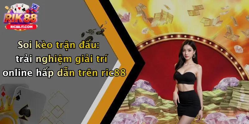 Soi kèo trận đấu: trải nghiệm giải trí online hấp dẫn trên ric88