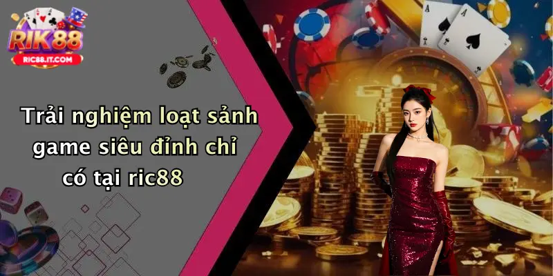 Trải nghiệm loạt sảnh game siêu đỉnh chỉ có tại ric88
