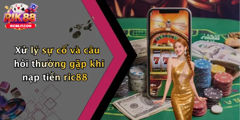 Xử lý sự cố và câu hỏi thường gặp khi nạp tiền ric88